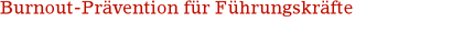 Burnout-Prävention für Führungskräfte Burnout-Prävention für Führungskräfte